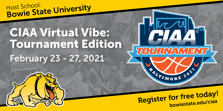 Graphic promoting the CIAA tournament with the CIAA logo and Bowie State logo and a crowd faded in the background with text that reads host school Bowie State University CIAA Virtual Vibe: Tournament Edition February 23 - 27, 2021 Register for free today! bowiestate.edu/ciaa